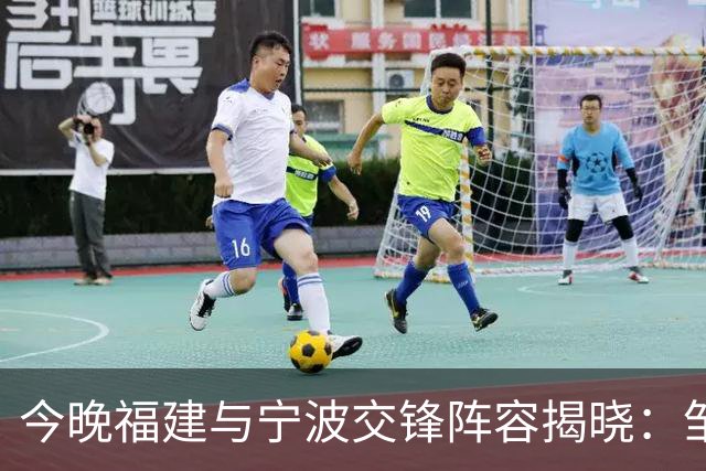 今晚福建与宁波交锋阵容揭晓：邹阳、杨曦皓再次联袂出击，赵岩昊在列